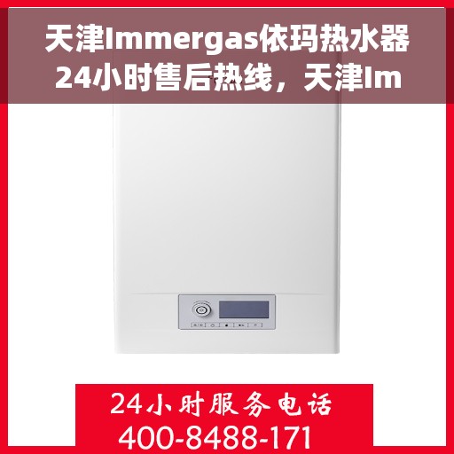 天津Immergas依玛热水器24小时售后热线，天津Immergas依玛热水器全天候售后热线服务支持