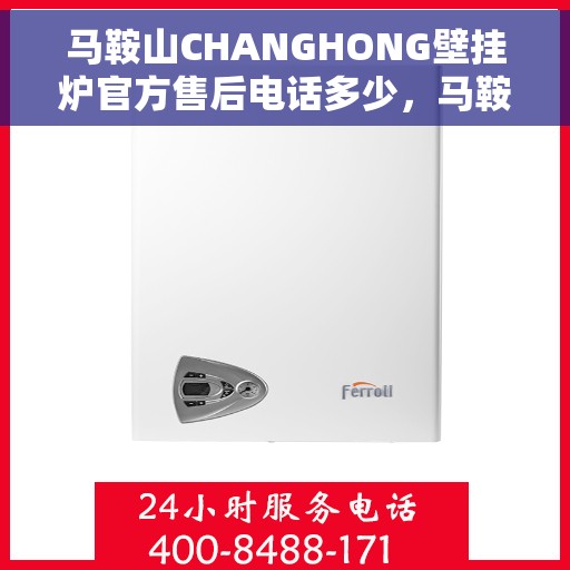 马鞍山CHANGHONG壁挂炉官方售后电话多少，马鞍山CHANGHONG壁挂炉售后电话及维修服务指南