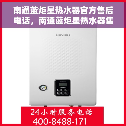 南通蓝炬星热水器官方售后电话，南通蓝炬星热水器售后官方联系电话及维修服务解析