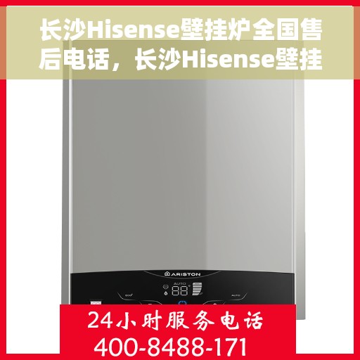 长沙Hisense壁挂炉全国售后电话，长沙Hisense壁挂炉售后全国服务热线电话公布