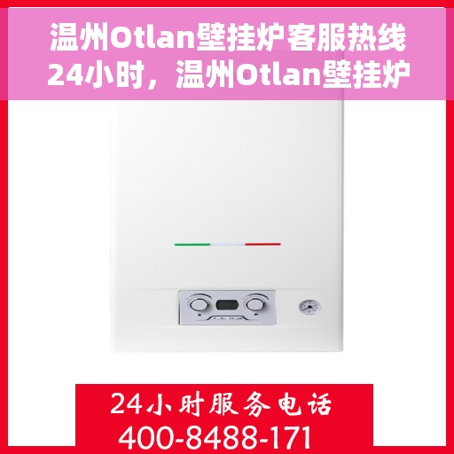 温州Otlan壁挂炉客服热线24小时，温州Otlan壁挂炉全天候客服热线，贴心服务不打烊