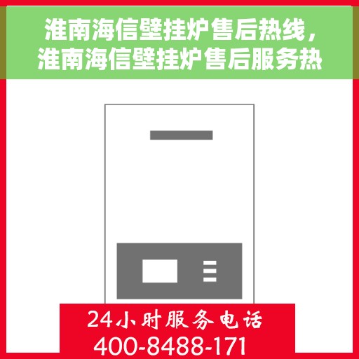 淮南海信壁挂炉售后热线，淮南海信壁挂炉售后服务热线，专业解决您的壁挂炉问题