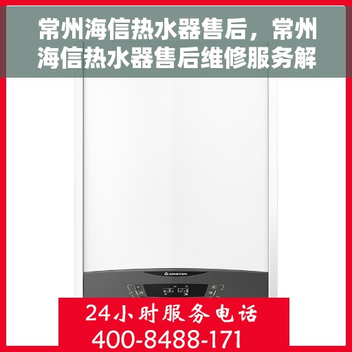 常州海信热水器售后，常州海信热水器售后维修服务解析