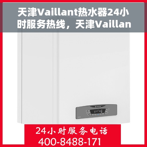 天津Vaillant热水器24小时服务热线，天津Vaillant热水器全天候服务热线，专业维修、安装与售后支持