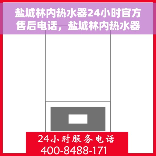 盐城林内热水器24小时官方售后电话，盐城林内热水器全天候官方售后热线电话服务保障