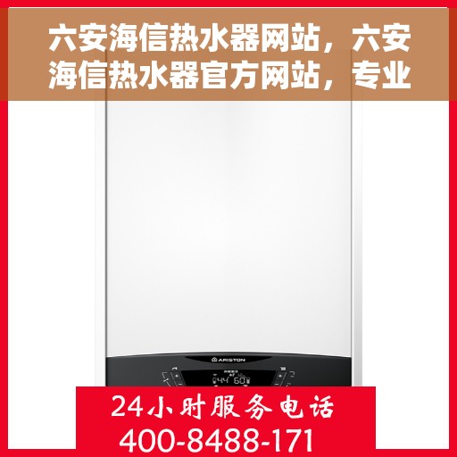 六安海信热水器网站，六安海信热水器官方网站，专业品质，智能热水解决方案