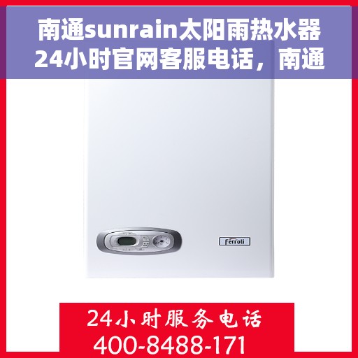 南通sunrain太阳雨热水器24小时官网客服电话，南通Sunrain太阳雨热水器全天候官方客服热线及官网支持服务