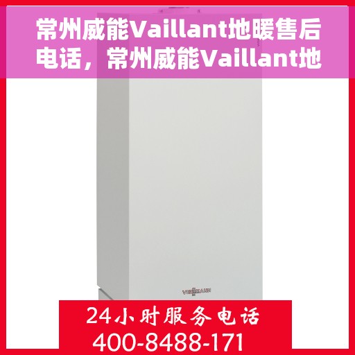 常州威能Vaillant地暖售后电话，常州威能Vaillant地暖售后服务热线及电话详解