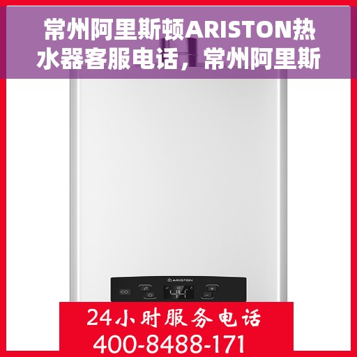 常州阿里斯顿ARISTON热水器客服电话，常州阿里斯顿ARISTON热水器客服热线及售后服务指南