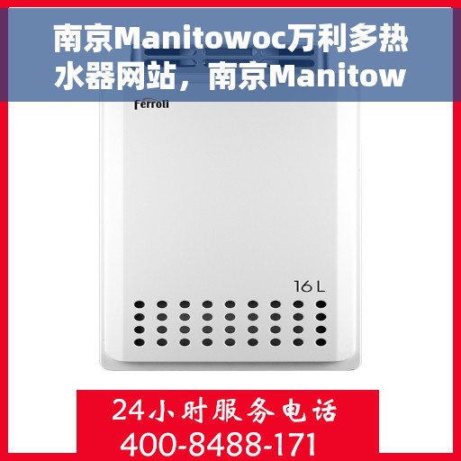 南京Manitowoc万利多热水器网站，南京Manitowoc万利多热水器官网，专业品质，温暖您的生活
