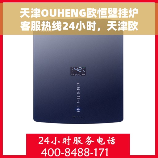 天津OUHENG欧恒壁挂炉客服热线24小时，天津欧恒壁挂炉全天候客服热线，专业解答，温暖您的生活