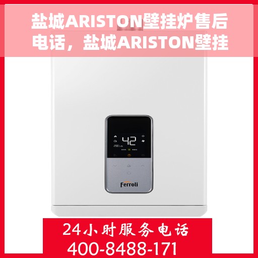 盐城ARISTON壁挂炉售后电话，盐城ARISTON壁挂炉售后服务热线及电话全攻略