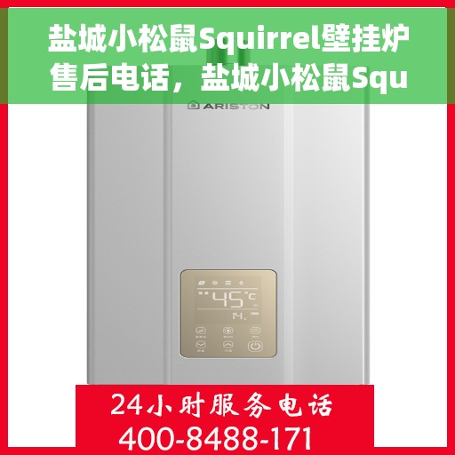 盐城小松鼠Squirrel壁挂炉售后电话，盐城小松鼠Squirrel壁挂炉售后服务热线及电话支持指南