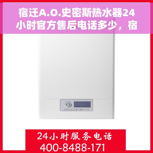 宿迁A.O.史密斯热水器24小时官方售后电话多少，宿迁A.O.史密斯热水器全天候官方售后电话及维修服务解析