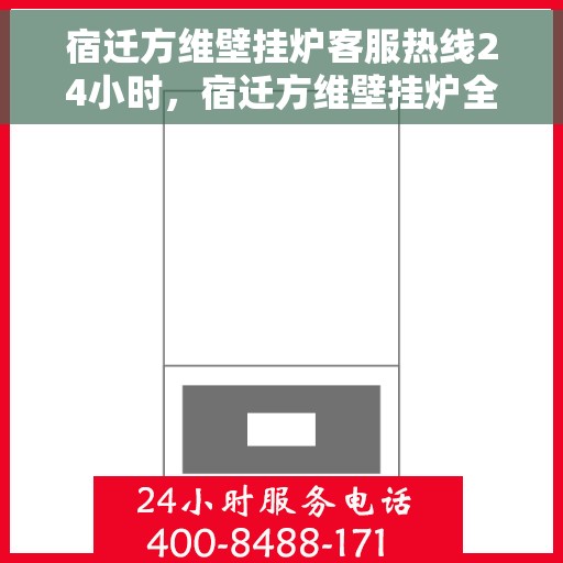 宿迁方维壁挂炉客服热线24小时，宿迁方维壁挂炉全天候客服热线，贴心服务，24小时不打烊