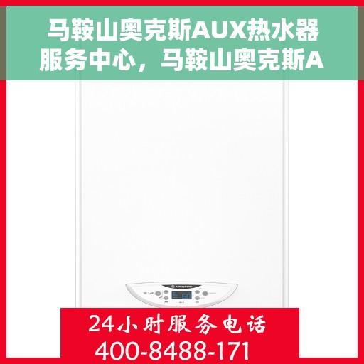 马鞍山奥克斯AUX热水器服务中心，马鞍山奥克斯AUX热水器专业服务中心，高效维修与保养一站式服务