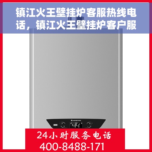 镇江火王壁挂炉客服热线电话，镇江火王壁挂炉客户服务热线电话详解