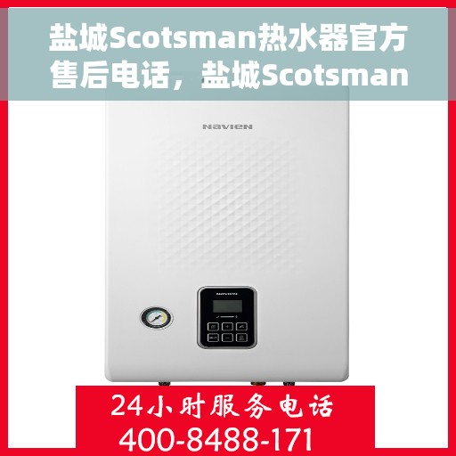 盐城Scotsman热水器官方售后电话，盐城Scotsman热水器售后官方联系电话