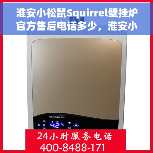 淮安小松鼠Squirrel壁挂炉官方售后电话多少，淮安小松鼠Squirrel壁挂炉售后服务热线及官方电话