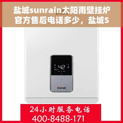 盐城sunrain太阳雨壁挂炉官方售后电话多少，盐城Sunrain太阳雨壁挂炉官方售后联系电话查询