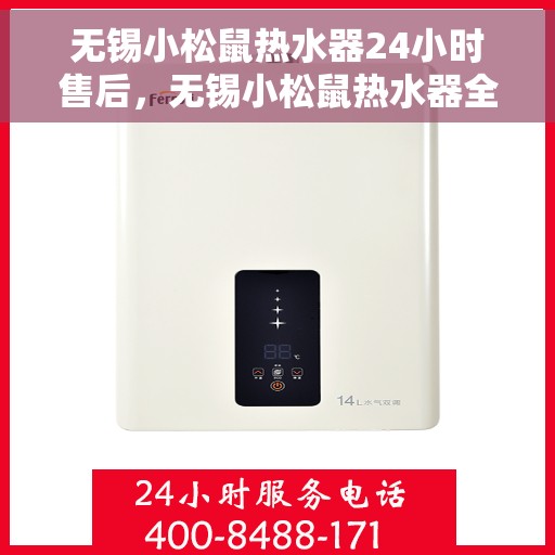 无锡小松鼠热水器24小时售后，无锡小松鼠热水器全天候售后服务保障