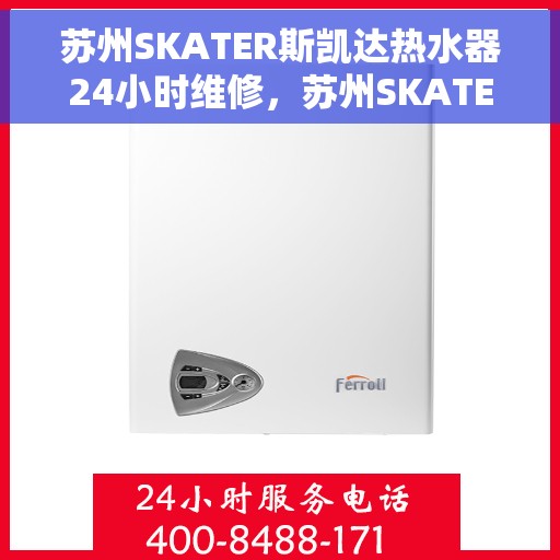 苏州SKATER斯凯达热水器24小时维修，苏州SKATER斯凯达热水器全天候专业维修服务