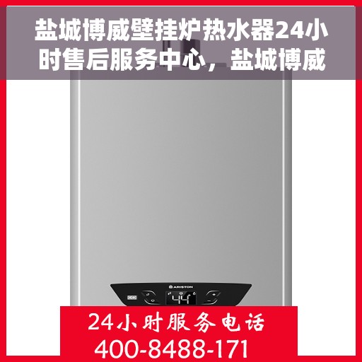 盐城博威壁挂炉热水器24小时售后服务中心，盐城博威壁挂炉热水器全天候售后服务中心，专业服务，随时响应