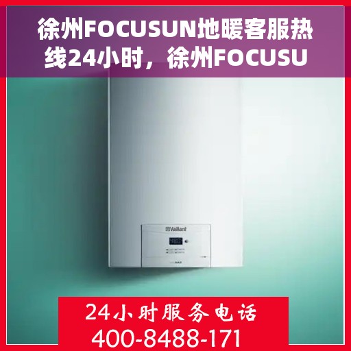 徐州FOCUSUN地暖客服热线24小时，徐州FOCUSUN地暖全天候客服热线，温暖服务不打烊