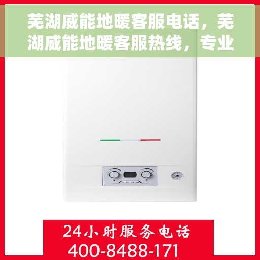 芜湖威能地暖客服电话，芜湖威能地暖客服热线，专业解答，温暖您的生活