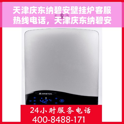 天津庆东纳碧安壁挂炉客服热线电话，天津庆东纳碧安壁挂炉客服热线电话查询指南