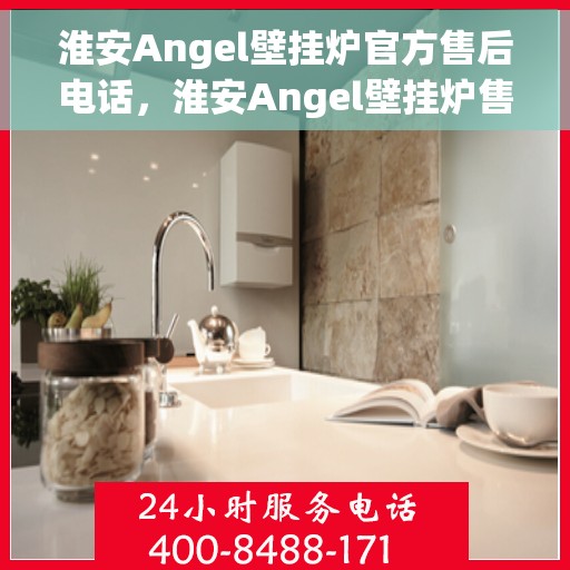 淮安Angel壁挂炉官方售后电话，淮安Angel壁挂炉售后电话官方服务专线