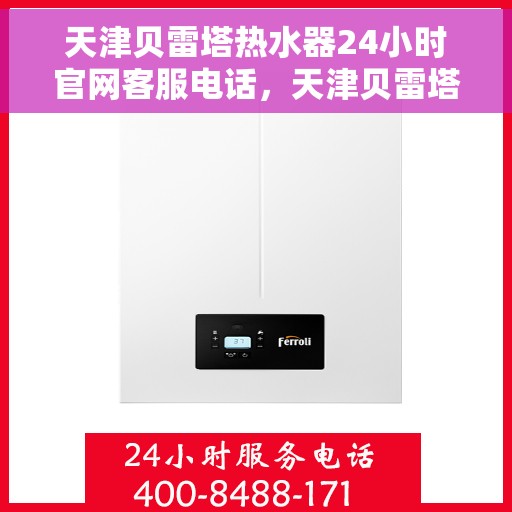 天津贝雷塔热水器24小时官网客服电话，天津贝雷塔热水器全天候官方客服热线及维修服务指南