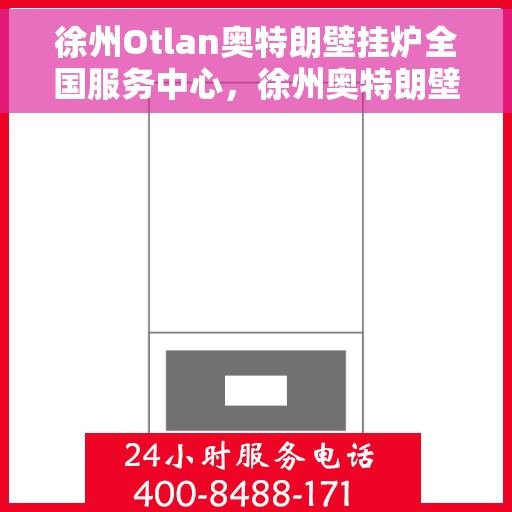 徐州Otlan奥特朗壁挂炉全国服务中心，徐州奥特朗壁挂炉全国服务中心，专业维修与一站式服务