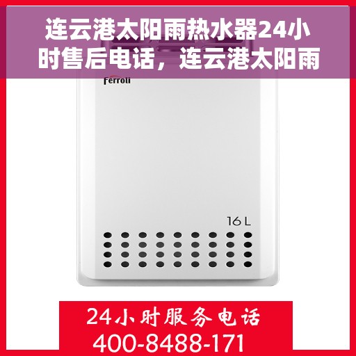 连云港太阳雨热水器24小时售后电话，连云港太阳雨热水器全天候售后热线公布，快速响应解决您的需求！