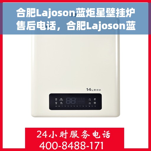 合肥Lajoson蓝炬星壁挂炉售后电话，合肥Lajoson蓝炬星壁挂炉售后服务热线及电话全攻略