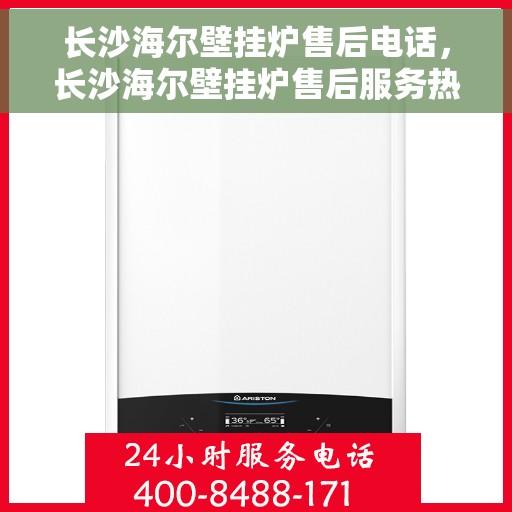 长沙海尔壁挂炉售后电话，长沙海尔壁挂炉售后服务热线及电话支持指南