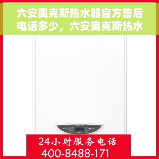 六安奥克斯热水器官方售后电话多少，六安奥克斯热水器售后官方电话公布