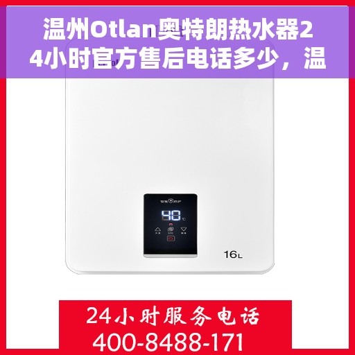 温州Otlan奥特朗热水器24小时官方售后电话多少，温州奥特朗热水器全天候官方售后电话公布