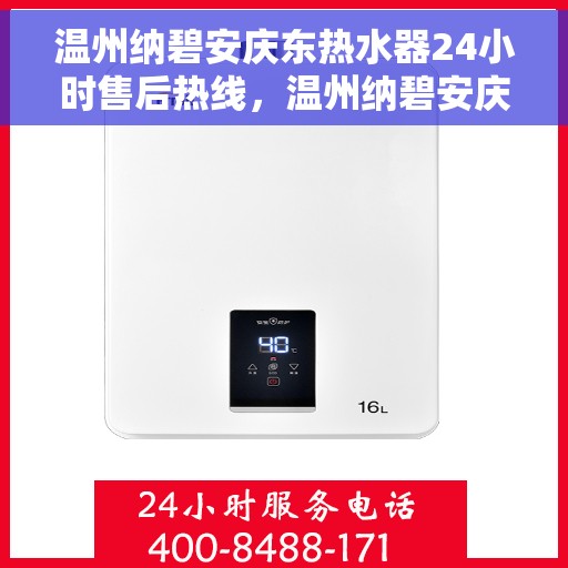 温州纳碧安庆东热水器24小时售后热线，温州纳碧安庆东热水器全天候售后热线，贴心服务随时在线