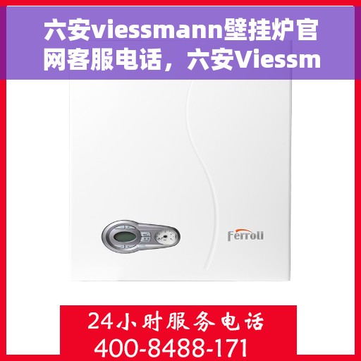 六安viessmann壁挂炉官网客服电话，六安Viessmann壁挂炉官网客服热线，专业支持与解决方案一站式服务