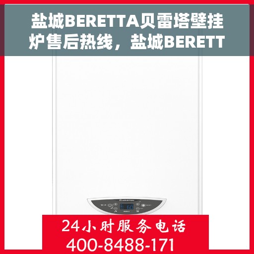 盐城BERETTA贝雷塔壁挂炉售后热线，盐城BERETTA贝雷塔壁挂炉售后服务热线及维修指南