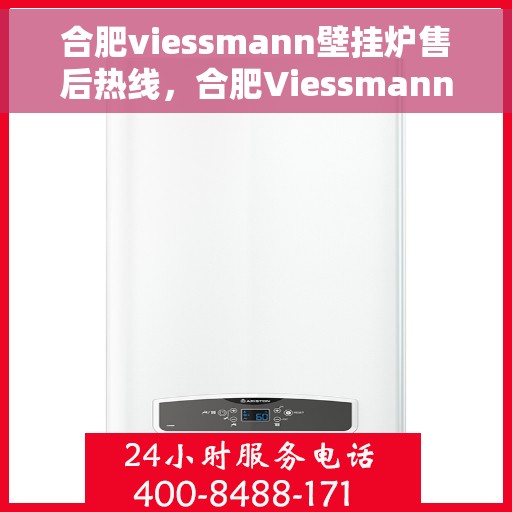合肥viessmann壁挂炉售后热线，合肥Viessmann壁挂炉售后服务热线，专业解决您的壁挂炉问题