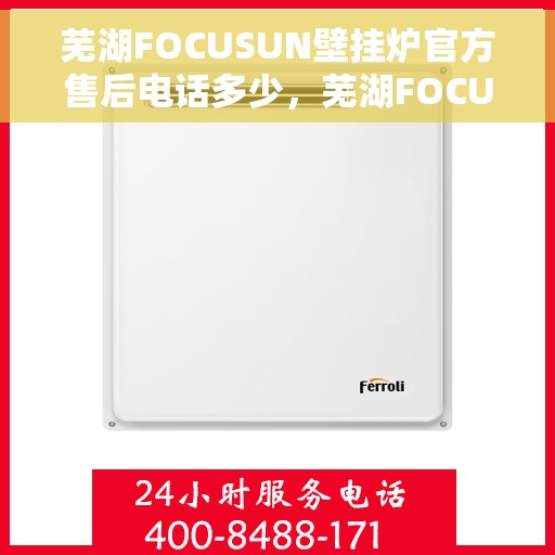 芜湖FOCUSUN壁挂炉官方售后电话多少，芜湖FOCUSUN壁挂炉官方售后电话查询指南