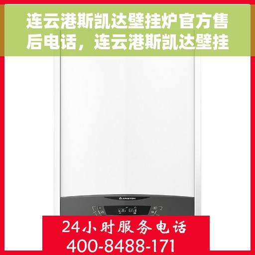 连云港斯凯达壁挂炉官方售后电话，连云港斯凯达壁挂炉售后电话及维修服务解析