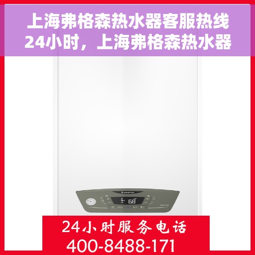 上海弗格森热水器客服热线24小时，上海弗格森热水器全天候客服热线，贴心服务随时在线