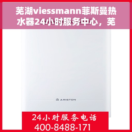 芜湖viessmann菲斯曼热水器24小时服务中心，芜湖viessmann菲斯曼热水器全天候无忧服务