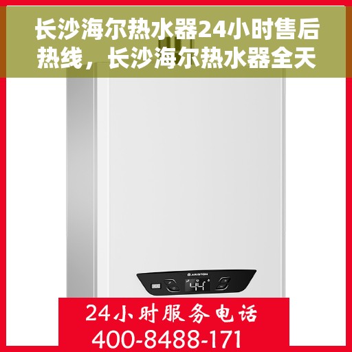 长沙海尔热水器24小时售后热线，长沙海尔热水器全天候售后热线，专业服务随时在线