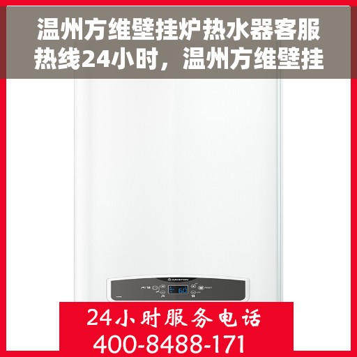 温州方维壁挂炉热水器客服热线24小时，温州方维壁挂炉热水器全天候客服热线，贴心服务随时在线
