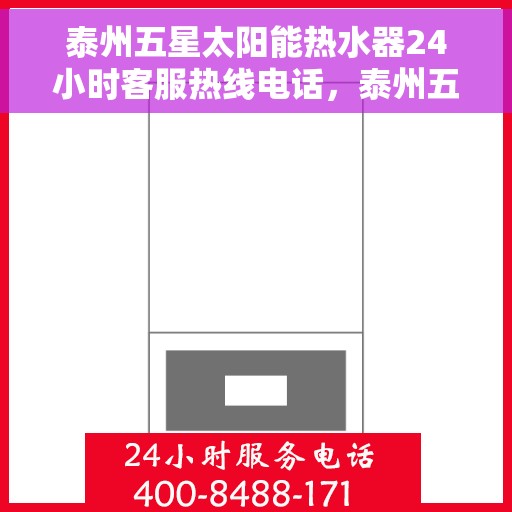泰州五星太阳能热水器24小时客服热线电话，泰州五星太阳能热水器全天候客服热线电话服务