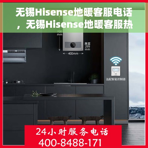 无锡Hisense地暖客服电话，无锡Hisense地暖客服热线——专业解答与快速服务